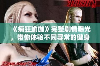 《疯狂瑜伽》完整剧情曝光，带你体验不同寻常的健身冒险之旅