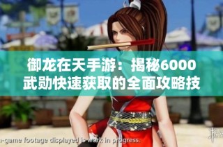御龙在天手游：揭秘6000武勋快速获取的全面攻略技巧