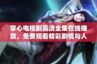掌心电视剧高清全集在线播放，免费观看精彩剧情与人物发展