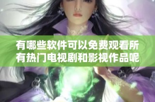 有哪些软件可以免费观看所有热门电视剧和影视作品呢