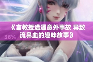 《言教授遭遇意外事故 导致流鼻血的趣味故事》