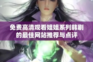 免费高清观看姐姐系列韩剧的最佳网站推荐与点评