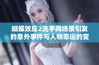 蝴蝶效应2洗手间场景引发的意外事件与人物命运的变化解析
