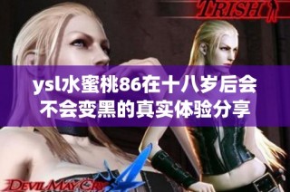 ysl水蜜桃86在十八岁后会不会变黑的真实体验分享
