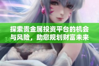 探索贵金属投资平台的机会与风险，助您规划财富未来