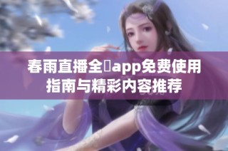 春雨直播全婐app免费使用指南与精彩内容推荐