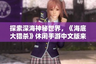 探索深海神秘世界，《海底大猎杀》休闲手游中文版来袭
