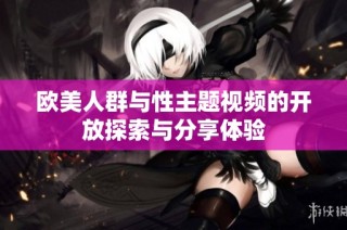 欧美人群与性主题视频的开放探索与分享体验