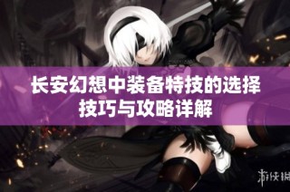 长安幻想中装备特技的选择技巧与攻略详解