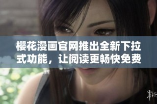 樱花漫画官网推出全新下拉式功能，让阅读更畅快免费享受漫画乐趣