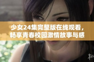 少女24集完整版在线观看，畅享青春校园激情故事与感动瞬间