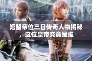 短暂帝位三日传奇人物揭秘，这位皇帝究竟是谁