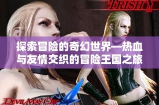 探索冒险的奇幻世界—热血与友情交织的冒险王国之旅