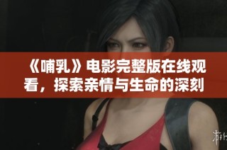 《哺乳》电影完整版在线观看，探索亲情与生命的深刻主题
