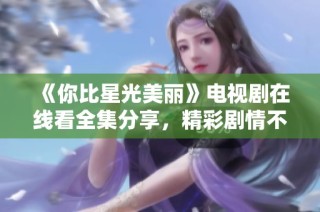 《你比星光美丽》电视剧在线看全集分享，精彩剧情不容错过