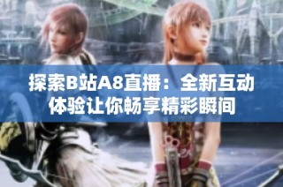 探索B站A8直播：全新互动体验让你畅享精彩瞬间