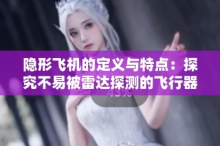 隐形飞机的定义与特点：探究不易被雷达探测的飞行器