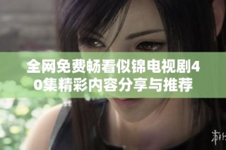 全网免费畅看似锦电视剧40集精彩内容分享与推荐