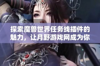 探索魔兽世界任务线插件的魅力，让月野游戏网成为你的冒险最佳助手