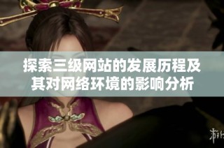 探索三级网站的发展历程及其对网络环境的影响分析