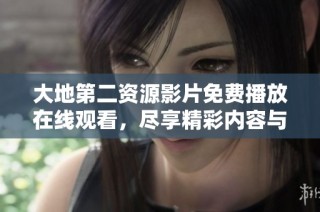 大地第二资源影片免费播放在线观看，尽享精彩内容与无尽乐趣
