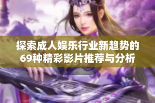 探索成人娱乐行业新趋势的69种精彩影片推荐与分析