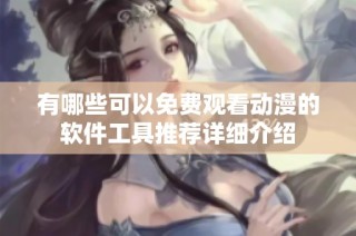 有哪些可以免费观看动漫的软件工具推荐详细介绍