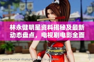林永健明星资料揭秘及最新动态盘点，电视剧电影全面解析