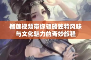 榴莲视频带你领略独特风味与文化魅力的奇妙旅程