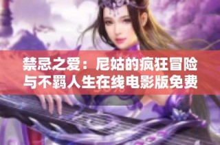 禁忌之爱：尼姑的疯狂冒险与不羁人生在线电影版免费在线观看