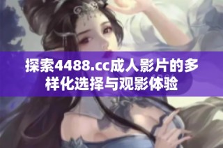 探索4488.cc成人影片的多样化选择与观影体验