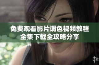 免费观看影片调色视频教程全集下载全攻略分享