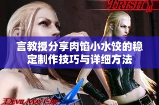 言教授分享肉馅小水饺的稳定制作技巧与详细方法