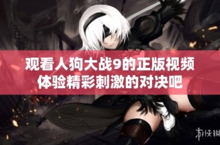 观看人狗大战9的正版视频体验精彩刺激的对决吧