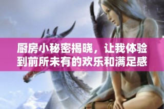 厨房小秘密揭晓，让我体验到前所未有的欢乐和满足感