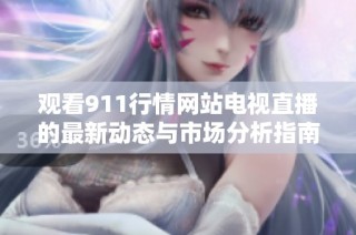 观看911行情网站电视直播的最新动态与市场分析指南