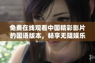 免费在线观看中国精彩影片的国语版本，畅享无阻娱乐体验