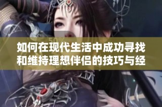 如何在现代生活中成功寻找和维持理想伴侣的技巧与经验分享
