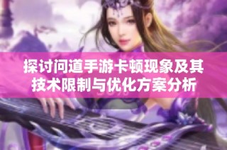 探讨问道手游卡顿现象及其技术限制与优化方案分析