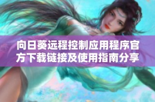 向日葵远程控制应用程序官方下载链接及使用指南分享