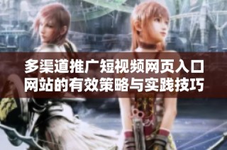 多渠道推广短视频网页入口网站的有效策略与实践技巧分析
