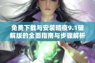 免费下载与安装暗夜9.1破解版的全面指南与步骤解析