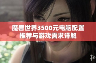 魔兽世界3500元电脑配置推荐与游戏需求详解