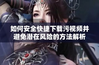 如何安全快捷下载污视频并避免潜在风险的方法解析