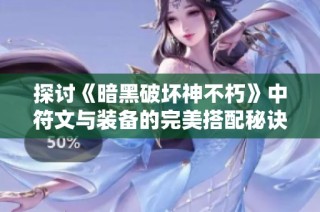 探讨《暗黑破坏神不朽》中符文与装备的完美搭配秘诀