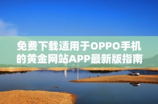免费下载适用于OPPO手机的黄金网站APP最新版指南