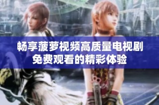 畅享菠萝视频高质量电视剧免费观看的精彩体验