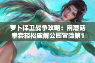 萝卜保卫战争攻略：用蘑菇拳套轻松破解公园冒险第14关挑战