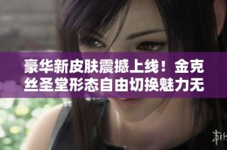 豪华新皮肤震撼上线！金克丝圣堂形态自由切换魅力无限