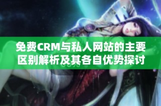 免费CRM与私人网站的主要区别解析及其各自优势探讨